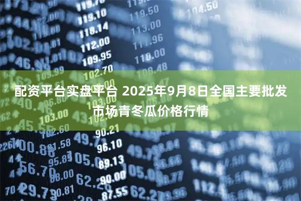 配资平台实盘平台 2025年9月8日全国主要批发市场青冬瓜价格行情