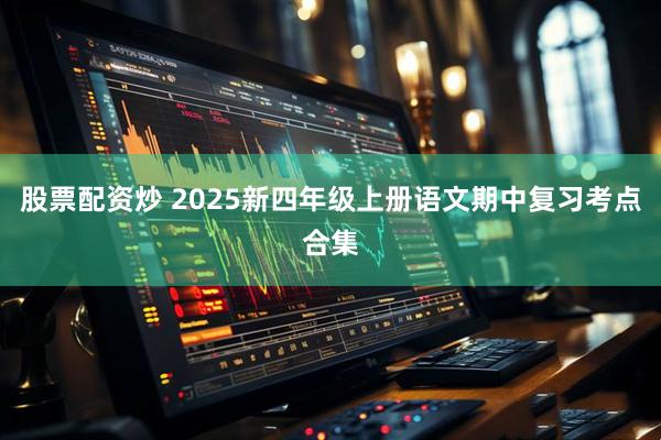 股票配资炒 2025新四年级上册语文期中复习考点合集